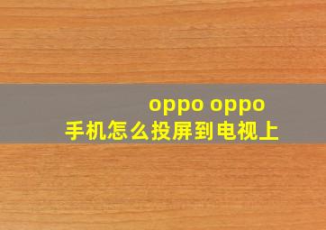 oppo oppo手机怎么投屏到电视上